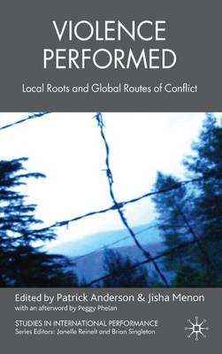 Violence Performed: Local Roots and Global Routes of Conflict - Studies in International Performance (Hardback)