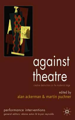 Against Theatre: Creative Destructions on the Modernist Stage - Performance Interventions (Paperback)