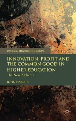 Innovation, Profit and the Common Good in Higher Education: The New Alchemy - Issues in Higher Education (Hardback)