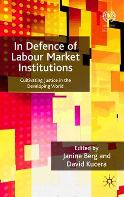 In Defence of Labour Market Institutions: Cultivating Justice in the Developing World (Hardback)
