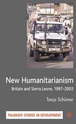 New Humanitarianism: Britain and Sierra Leone, 1997-2003 - Palgrave Studies in Development (Hardback)