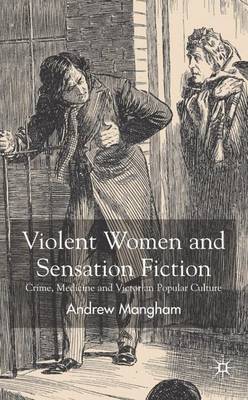Violent Women and Sensation Fiction: Crime, Medicine and Victorian Popular Culture (Hardback)