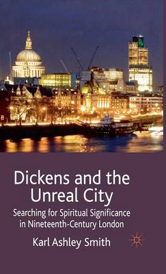 Dickens and the Unreal City: Searching for Spiritual Significance in Nineteenth-Century London (Hardback)