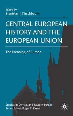 Central European History and the European Union: The Meaning of Europe - Studies in Central and Eastern Europe (Hardback)