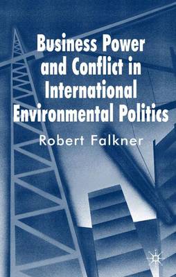 Business Power and Conflict in International Environmental Politics (Hardback)