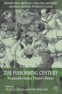 The Performing Century: Nineteenth-Century Theatre's History - Redefining British Theatre History (Hardback)