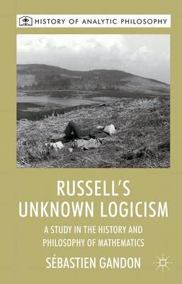 Russell's Unknown Logicism: A Study in the History and Philosophy of Mathematics - History of Analytic Philosophy (Hardback)