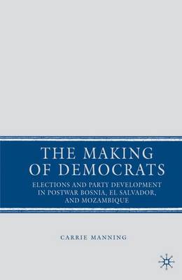The Making of Democrats: Elections and Party Development in Postwar Bosnia, El Salvador, and Mozambique (Hardback)