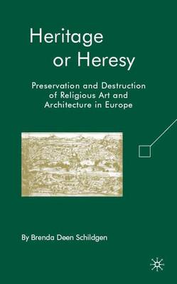 Heritage or Heresy: Preservation and Destruction of Religious Art and Architecture in Europe (Hardback)