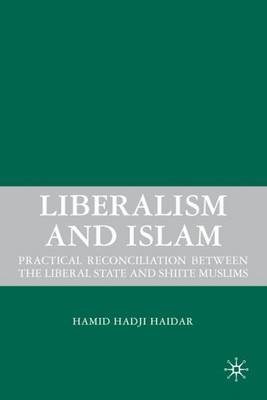 Liberalism and Islam: Practical Reconciliation between the Liberal State and Shiite Muslims (Hardback)