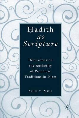 ?ad?th As Scripture: Discussions on the Authority of Prophetic Traditions in Islam (Hardback)