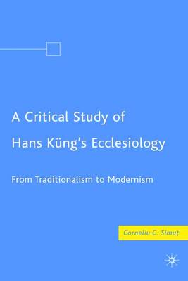 A Critical Study of Hans Kung's Ecclesiology: From Traditionalism to Modernism (Hardback)