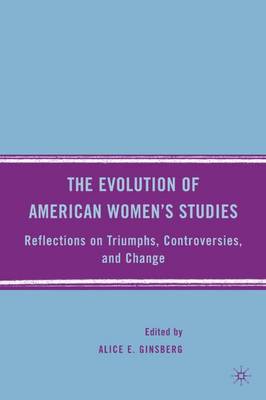 The Evolution of American Women's Studies: Reflections on Triumphs, Controversies, and Change (Hardback)