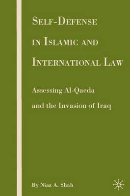 Self-defense in Islamic and International Law: Assessing Al-Qaeda and the Invasion of Iraq (Hardback)