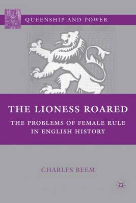 The Lioness Roared: The Problems of Female Rule in English History - Queenship and Power (Paperback)
