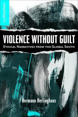 Violence without Guilt: Ethical Narratives from the Global South - New Directions in Latino American Cultures (Hardback)