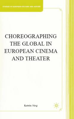 Choreographing the Global in European Cinema and Theater - Studies in European Culture and History (Hardback)