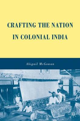 Crafting the Nation in Colonial India by A. McGowan