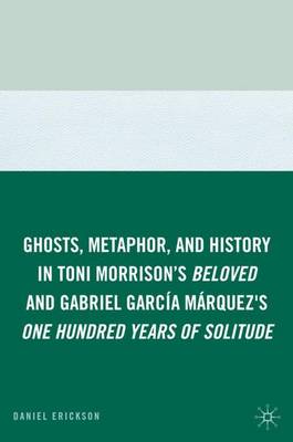 Ghosts, Metaphor, and History in Toni Morrison's Beloved and Gabriel GarcIa MArquez's One Hundred Years of Solitude (Hardback)