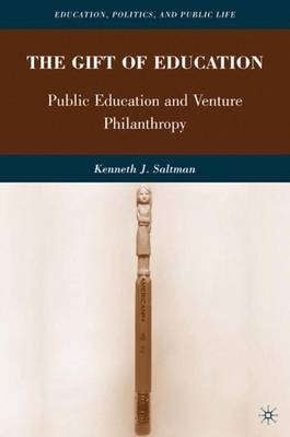 The Gift of Education: Public Education and Venture Philanthropy - Education, Politics and Public Life (Hardback)