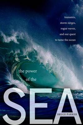 The Power of the Sea: Tsunamis, Storm Surges, Rogue Waves, and Our Quest to Predict Disasters (Hardback)