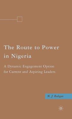 The Route to Power in Nigeria: A Dynamic Engagement Option for Current and Aspiring Leaders (Hardback)