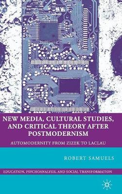 New Media, Cultural Studies, and Critical Theory after Postmodernism: Automodernity from Zizek to Laclau - Education, Psychoanalysis, and Social Transformation (Hardback)