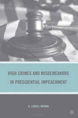 High Crimes and Misdemeanors in Presidential Impeachment (Hardback)