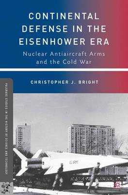 Continental Defense in the Eisenhower Era: Nuclear Antiaircraft Arms and the Cold War - Palgrave Studies in the History of Science and Technology (Hardback)