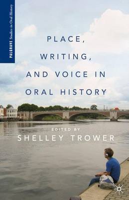 Place, Writing, and Voice in Oral History - Palgrave Studies in Oral History (Hardback)