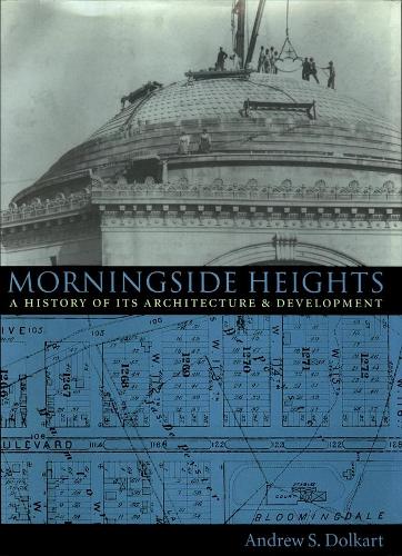 Morningside Heights: A History of Its Architecture and Development - Columbia History of Urban Life (Paperback)