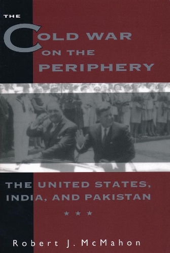 The Cold War on the Periphery: The United States, India, and Pakistan (Hardback)