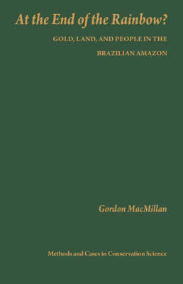 At the End of the Rainbow?: Gold, Land, and People in the Brazilian Amazon - Issues, Cases, and Methods in Biodiversity Conservation (Hardback)