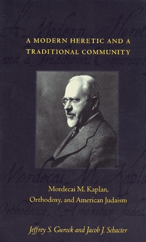 A Modern Heretic and a Traditional Community: Mordecai M. Kaplan, Orthodoxy, and American Judaism (Hardback)