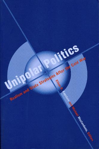 Unipolar Politics: Realism and State Strategies after the Cold War (Hardback)