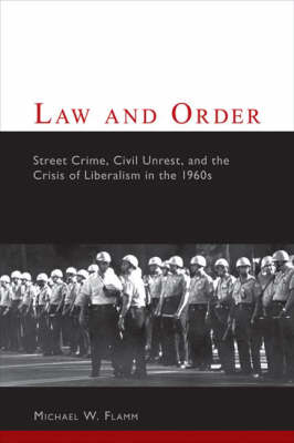 Law and Order: Street Crime, Civil Disorder, and the Crisis of Liberalism - Columbia Studies in Contemporary American History (Hardback)
