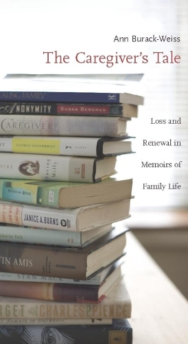 The Caregiver's Tale: Loss and Renewal in Memoirs of Family Life (Hardback)