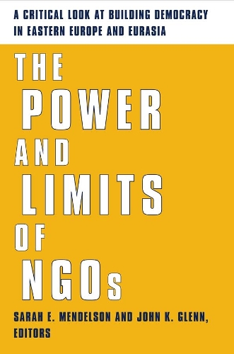 The Power and Limits of NGOs: A Critical Look at Building Democracy in Eastern Europe and Eurasia (Hardback)