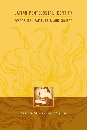 Latino Pentecostal Identity: Evangelical Faith, Self, and Society - Religion and American Culture (Paperback)