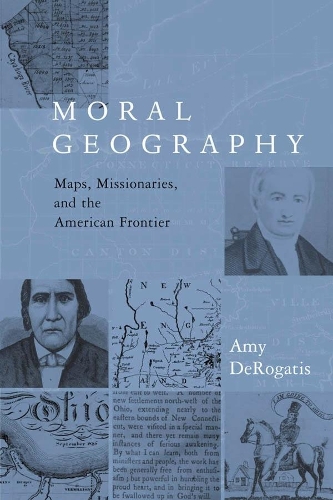 Moral Geography: Maps, Missionaries, and the American Frontier - Religion and American Culture (Hardback)