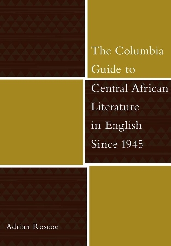 The Columbia Guide to Central African Literature in English Since 1945 - The Columbia Guides to Literature Since 1945 (Hardback)