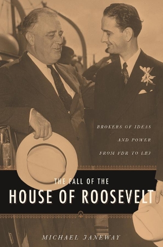 The Fall of the House of Roosevelt: Brokers of Ideas and Power from FDR to LBJ - Columbia Studies in Contemporary American History (Hardback)