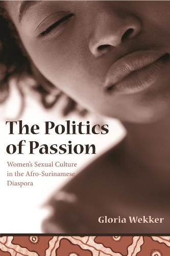 The Politics of Passion: Women's Sexual Culture in the Afro-Surinamese Diaspora - Between Men-Between Women: Lesbian and Gay Studies (Hardback)