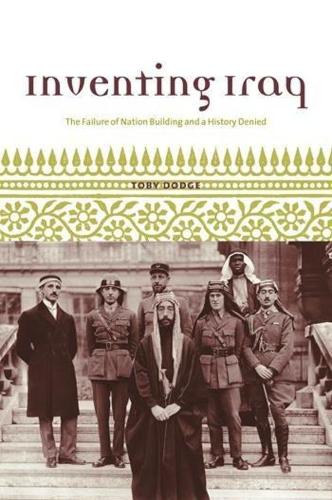 Inventing Iraq: The Failure of Nation Building and a History Denied (Hardback)