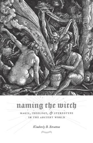 Naming the Witch: Magic, Ideology, and Stereotype in the Ancient World - Gender, Theory, and Religion (Hardback)