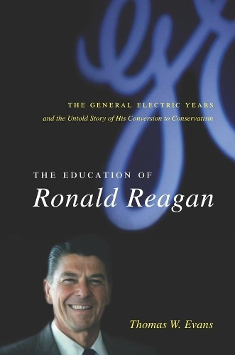 The Education of Ronald Reagan: The General Electric Years and the Untold Story of His Conversion to Conservatism - Columbia Studies in Contemporary American History (Hardback)