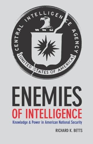 Enemies of Intelligence: Knowledge and Power in American National Security (Hardback)