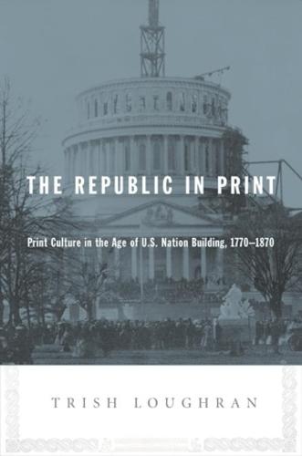 The Republic in Print: Print Culture in the Age of U.S. Nation Building, 1770-1870 (Hardback)