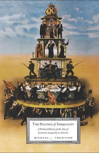 The Politics of Inequality: A Political History of the Idea of Economic Inequality in America (Hardback)