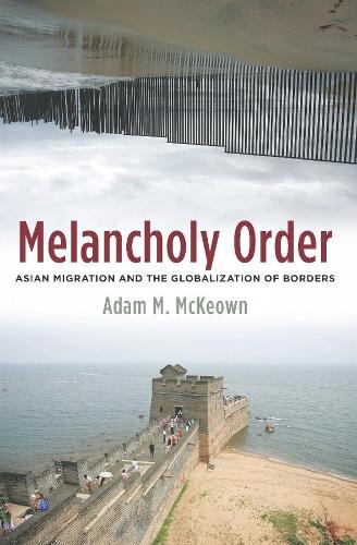 Melancholy Order: Asian Migration and the Globalization of Borders - Columbia Studies in International and Global History (Paperback)